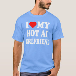 I Love My Hot AI Girlfriend I Heart My Hot Girlfri T-Shirt