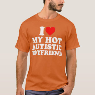 I Love My Hot Autistic Boyfriend Heart My Autism B T-Shirt