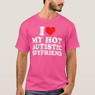 I Love My Hot Autistic Boyfriend Heart My Autism B T-Shirt