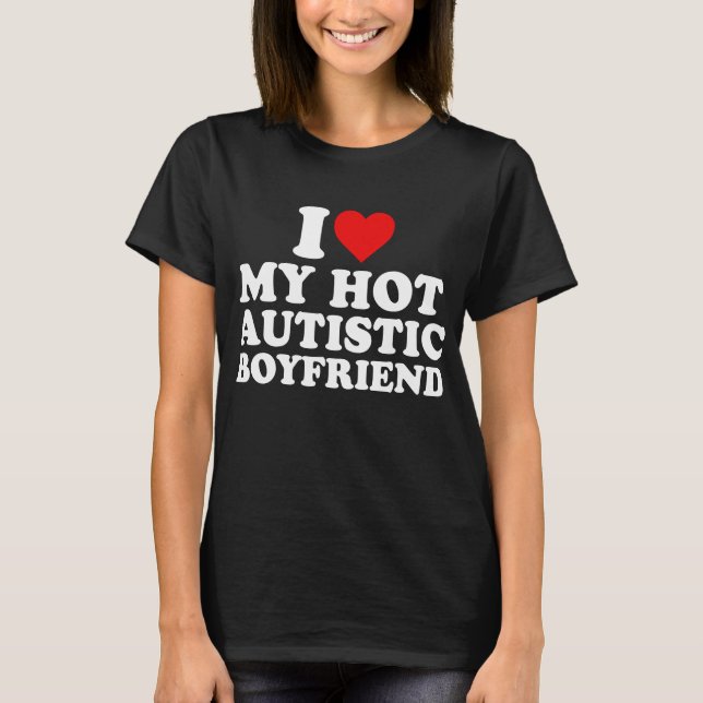 I Love My Hot Autistic Boyfriend  T-Shirt (Front)