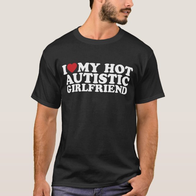 I Love My Hot Autistic Girlfriend GF Autism Heart T-Shirt (Front)