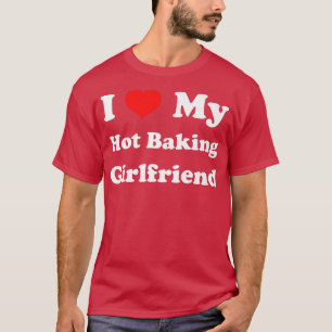 I Love My Hot Baking Girlfriend Baker GF Funny Hu T-Shirt