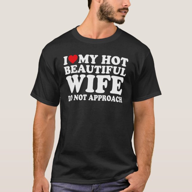 I Love My Hot Beautiful wife Do Not Approach T-Shirt (Front)