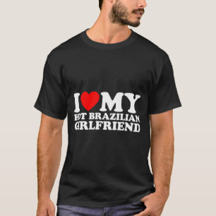 I Love My Hot Brazilian Girlfriend T-Shirt