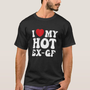 I Love My Hot Ex Girlfriend Second Dating T-Shirt