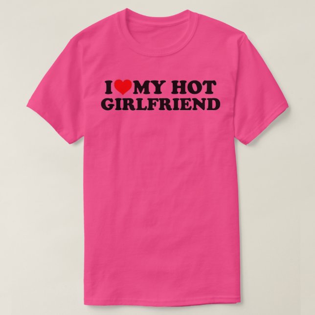 I Love My Hot Girlfriend GF I Heart My Hot Girlfri T-Shirt (Design Front)