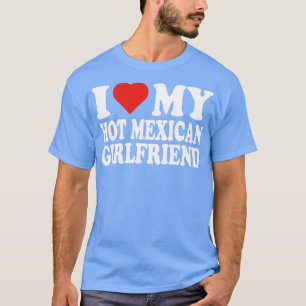 I Love My Hot Girlfriend I Love My Hot Mexican Gir T-Shirt