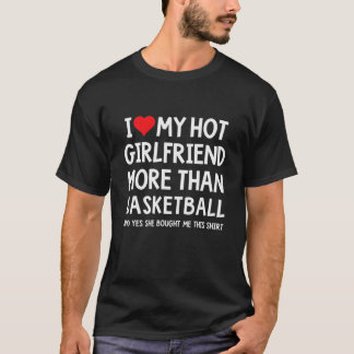 I Love My Hot Girlfriend More Than Basketball Boyf T-Shirt