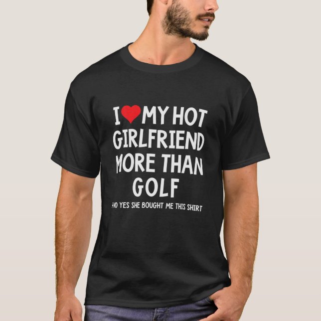 I Love My Hot Girlfriend More Than Golf Boyfriend T-Shirt (Front)