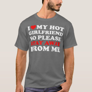 I Love My Hot Girlfriend So Stay Away From Me I He T-Shirt