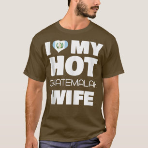 I Love My Hot Guatemalan Wife Married To Hot Guate T-Shirt