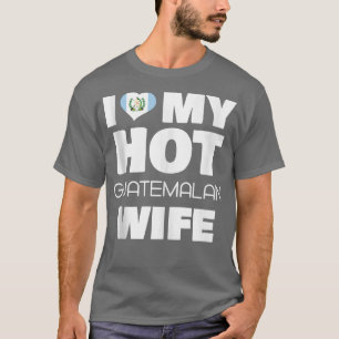 I Love My Hot Guatemalan Wife Married To Hot Guate T-Shirt