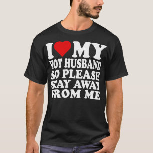I Love My hot hus So Please Stay Away From Me T-Shirt