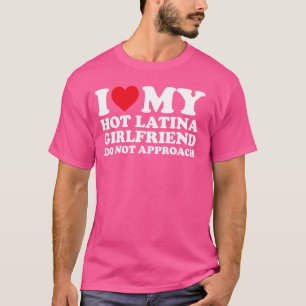 I Love My Hot Latina Girlfriend Do Not Approach Fu T-Shirt