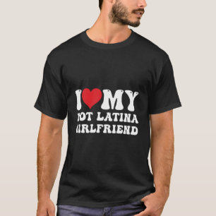 I Love My Hot Latina Girlfriend I Heart My Hot Lat T-Shirt