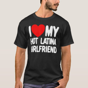 I Love My Hot Latina Girlfriend Red Heart My Hot G T-Shirt