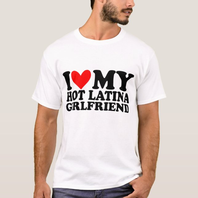 i love my Hot Latina Girlfriend T-Shirt (Front)