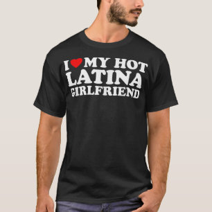 I Love My Hot Latina Girlfriend  T-Shirt