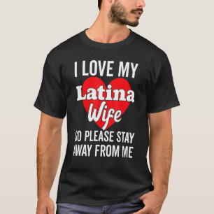 I Love My Hot Latina Wife So Please Stay Away Hisp T-Shirt