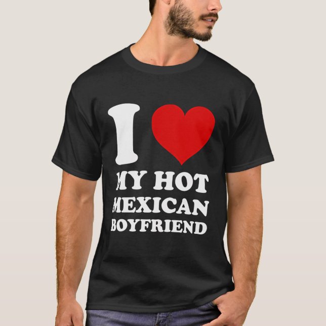 I Love My Hot Mexican Boyfriend I Heart My Mexican T-Shirt (Front)