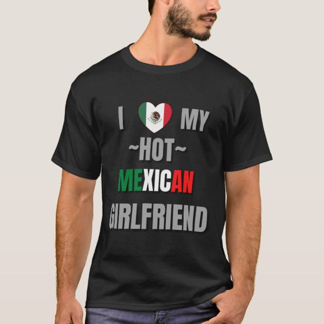 I LOVE MY HOT MEXICAN GIRLFRIEND T-Shirt (Front)