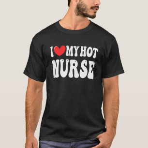 I Love My Hot Nurse Wife I Heart My Girlfriend T-Shirt