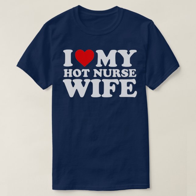 I Love My Hot Nurse Wife  with Heart  T-Shirt (Design Front)