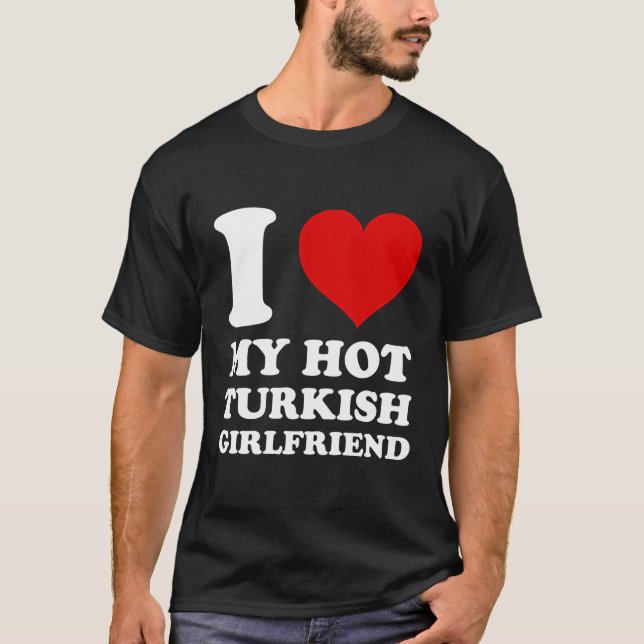 I Love My Hot Turkish Girlfriend I Heart My Turkis T-Shirt (Front)