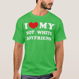 I Love My Hot White Boyfriend gift T-Shirt