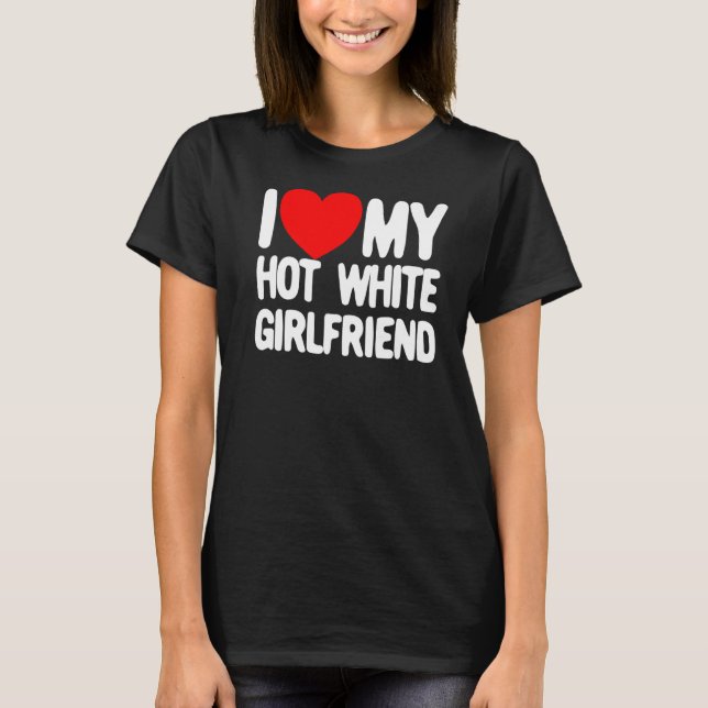 I Love My Hot White Girlfriend Red Heart My Hot Gi T-Shirt (Front)