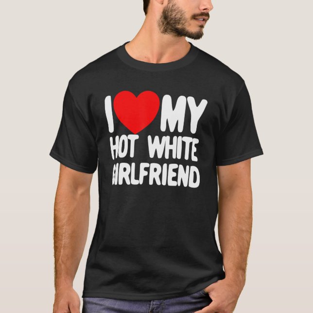 I Love My Hot White Girlfriend Red Heart My Hot Gi T-Shirt (Front)