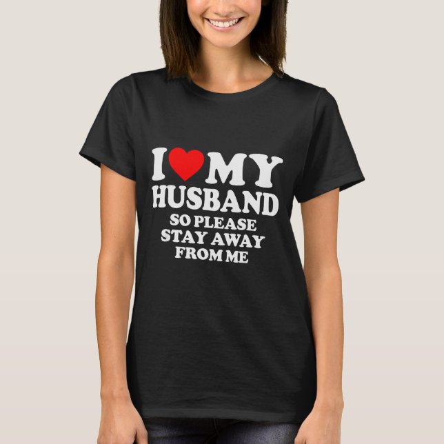 I Love My Husband I Love My Hot Husband So Stay Aw T-Shirt (Front)