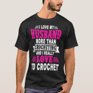 I Love My Husband More Than Crocheting T-Shirt