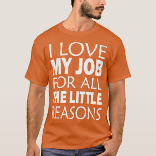 I Love My Job For All The Little Reasons T-Shirt