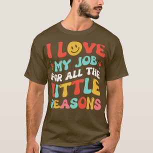 I Love My Job for All the Little Reasons Teacher T-Shirt