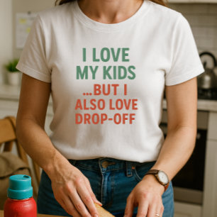 I Love My Kids. But I Also Love Drop-Off; Parent  T-Shirt
