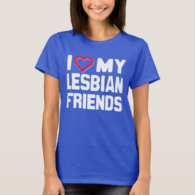 I LOVE MY LESBIAN FRIENDS T-Shirt (Front)