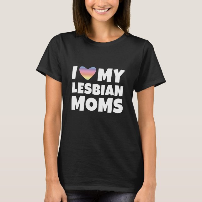 I Love My Lesbian Moms T-Shirt (Front)