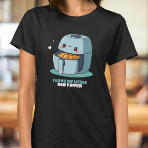 I love my little air fryer hot airfryer fun clothi T-Shirt