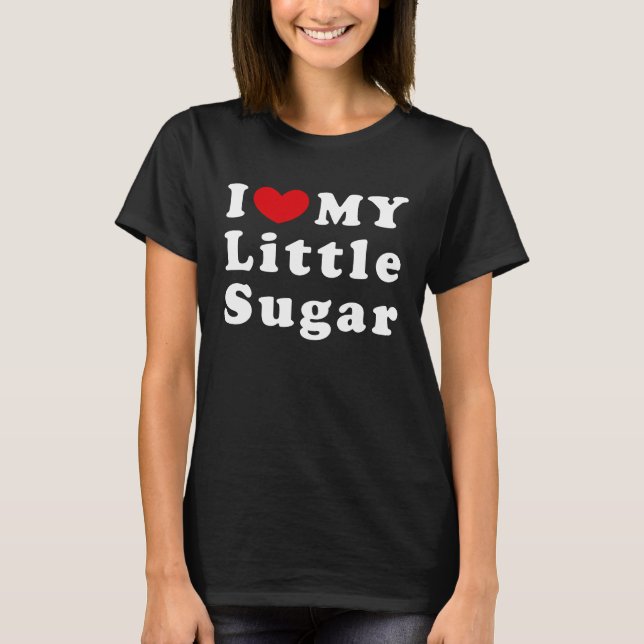 I Love My Little Sugar I Heart My Little Sugar T-Shirt (Front)