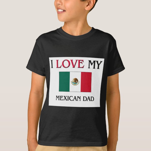 I Love My Mexican Dad T-Shirt (Front)