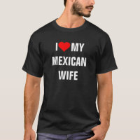 "I Love my Mexican wife"  t-shirt