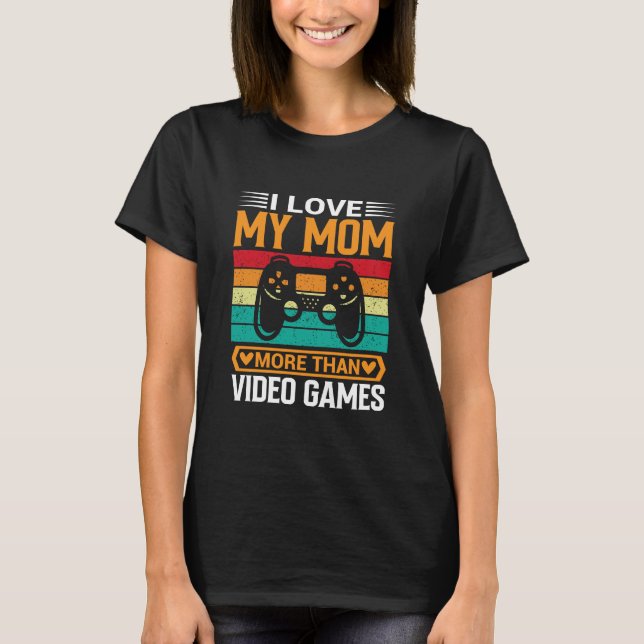 I Love My Mom More Than Video Games Mother's Day T-Shirt (Front)