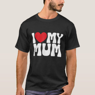 I Love My Mum I Heart My Mum Men Women Funny T-Shirt