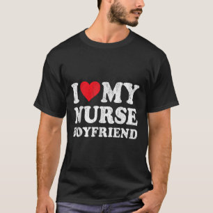 I Love My Nurse Boyfriend Funny Girlfriend Valenti T-Shirt