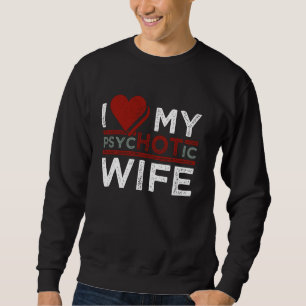 I Love My pshycHOTic Wife Funny I Love My Wife Hot Sweatshirt