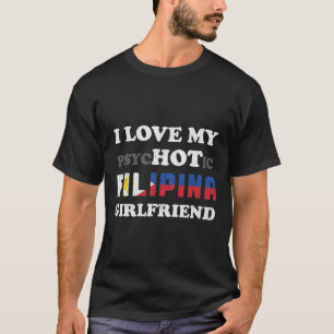 I Love My Psychotic Filipina Girlfriend  T-Shirt