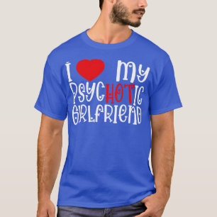 I Love My Psychotic Girlfriend 1 T-Shirt