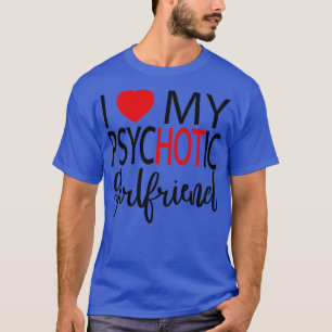 I Love My Psychotic Girlfriend 4 T-Shirt