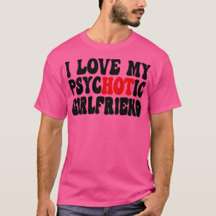 I Love My Psychotic Girlfriend 6 T-Shirt